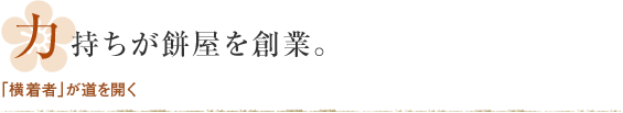 力持ちが餅屋を創業。「横着者」が道を開く